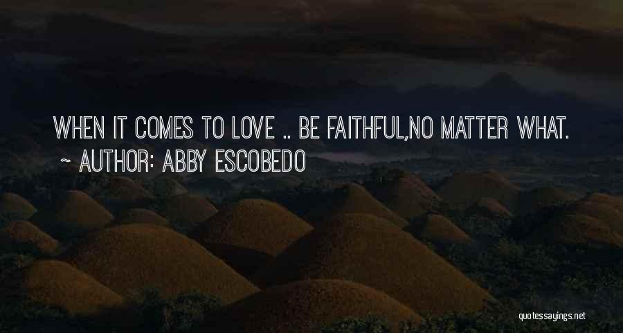 Abby Escobedo Quotes: When It Comes To Love .. Be Faithful,no Matter What.