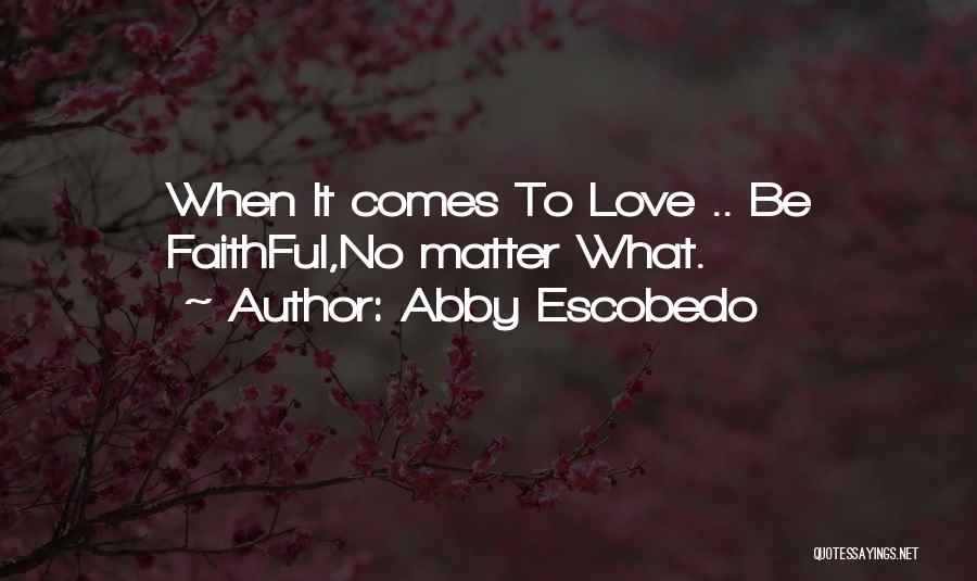 Abby Escobedo Quotes: When It Comes To Love .. Be Faithful,no Matter What.