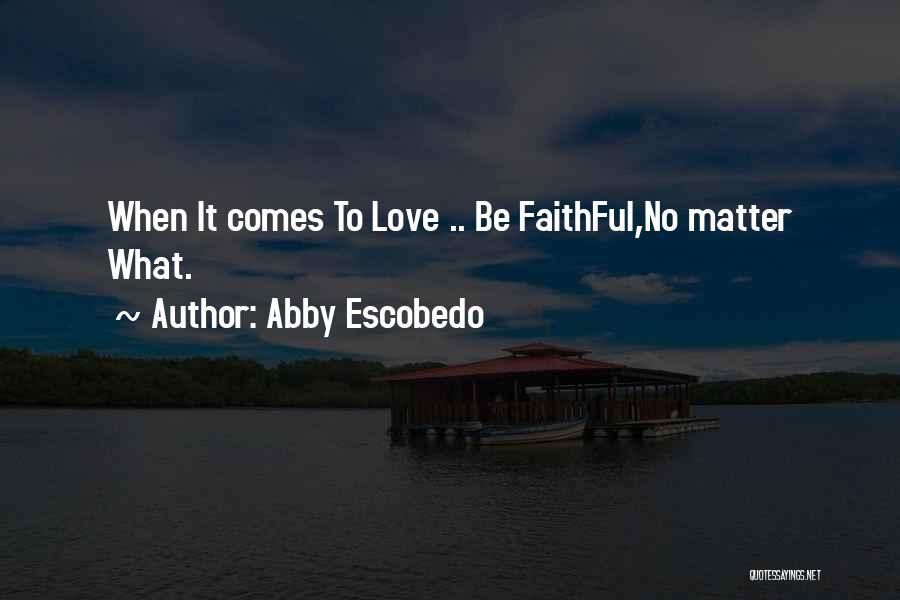 Abby Escobedo Quotes: When It Comes To Love .. Be Faithful,no Matter What.