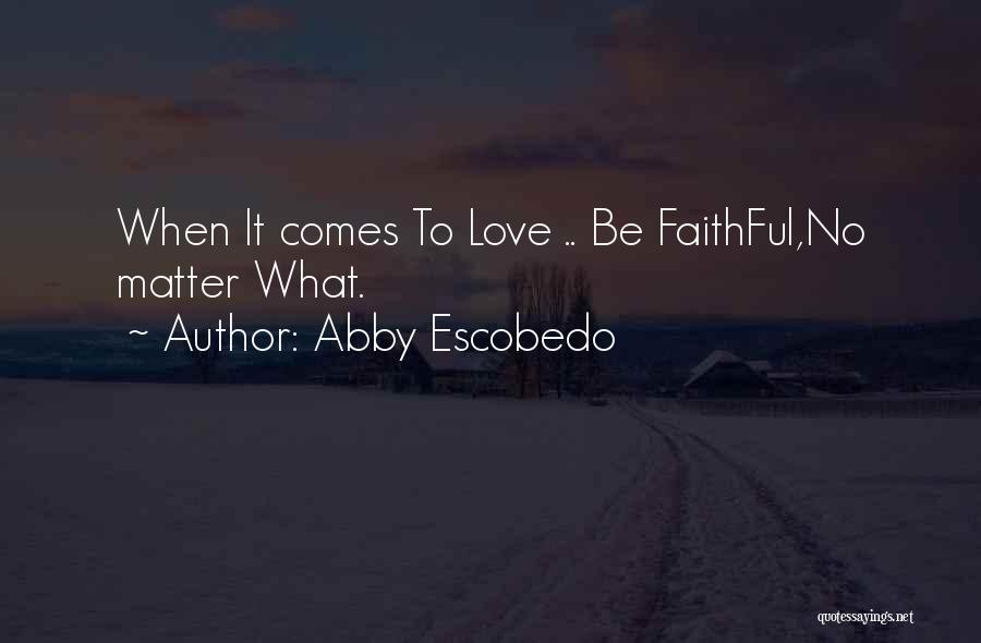 Abby Escobedo Quotes: When It Comes To Love .. Be Faithful,no Matter What.