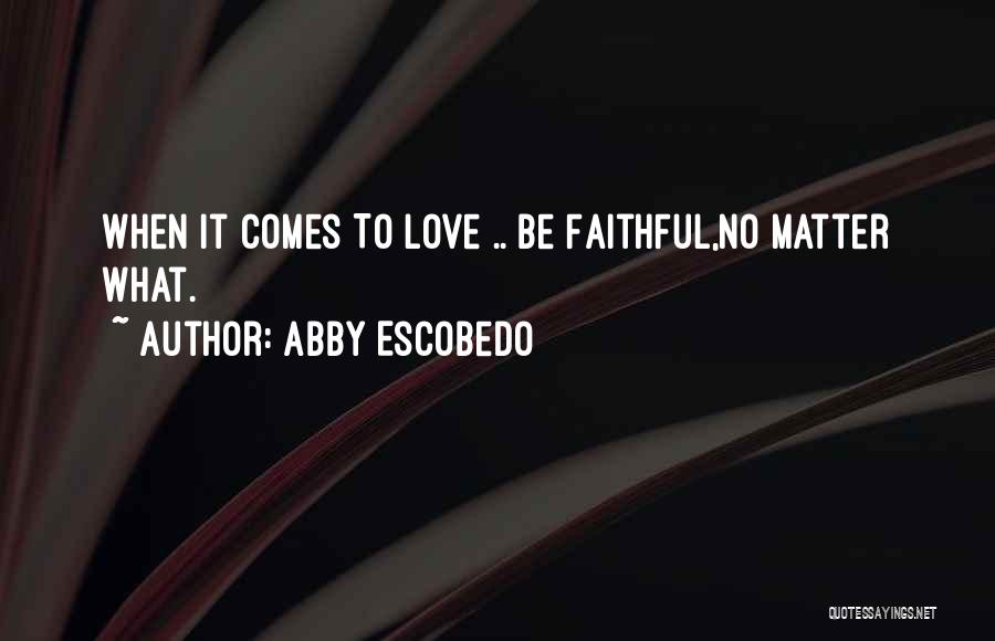 Abby Escobedo Quotes: When It Comes To Love .. Be Faithful,no Matter What.