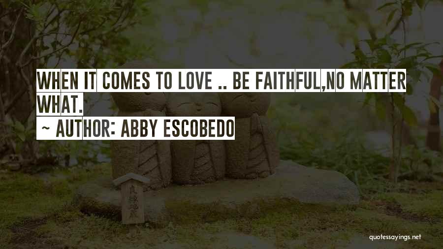 Abby Escobedo Quotes: When It Comes To Love .. Be Faithful,no Matter What.