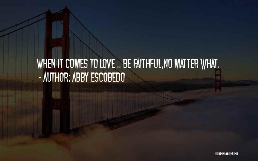 Abby Escobedo Quotes: When It Comes To Love .. Be Faithful,no Matter What.
