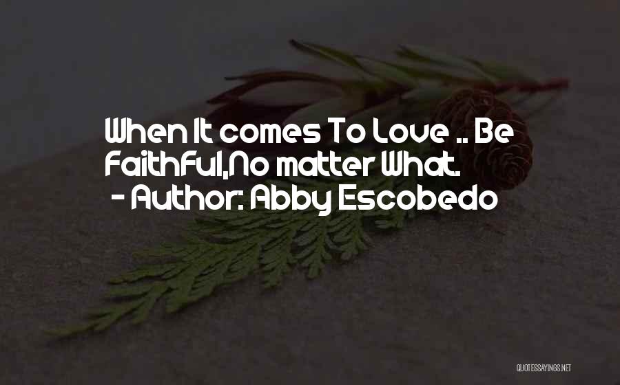 Abby Escobedo Quotes: When It Comes To Love .. Be Faithful,no Matter What.