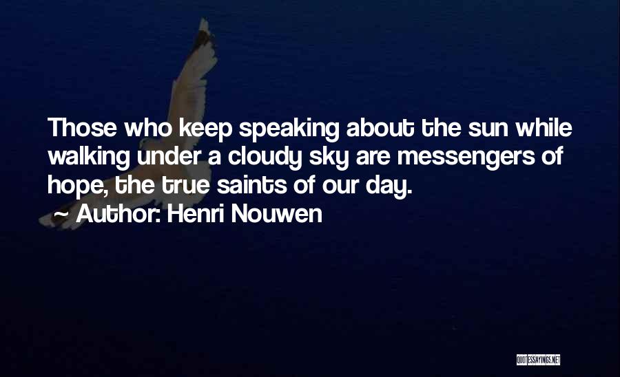 Henri Nouwen Quotes: Those Who Keep Speaking About The Sun While Walking Under A Cloudy Sky Are Messengers Of Hope, The True Saints
