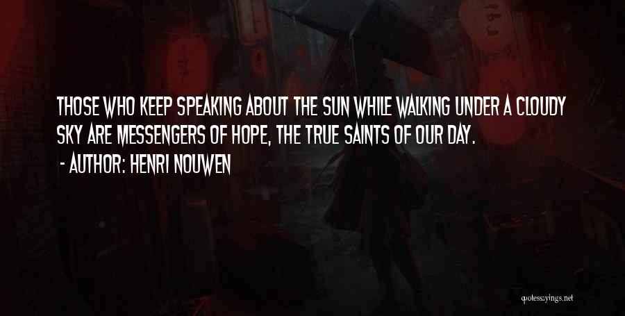 Henri Nouwen Quotes: Those Who Keep Speaking About The Sun While Walking Under A Cloudy Sky Are Messengers Of Hope, The True Saints