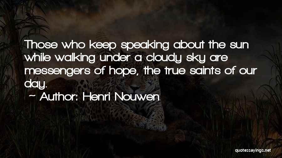 Henri Nouwen Quotes: Those Who Keep Speaking About The Sun While Walking Under A Cloudy Sky Are Messengers Of Hope, The True Saints