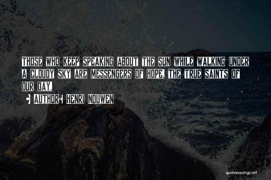 Henri Nouwen Quotes: Those Who Keep Speaking About The Sun While Walking Under A Cloudy Sky Are Messengers Of Hope, The True Saints