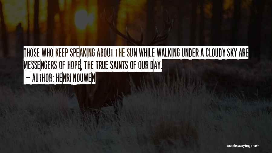 Henri Nouwen Quotes: Those Who Keep Speaking About The Sun While Walking Under A Cloudy Sky Are Messengers Of Hope, The True Saints