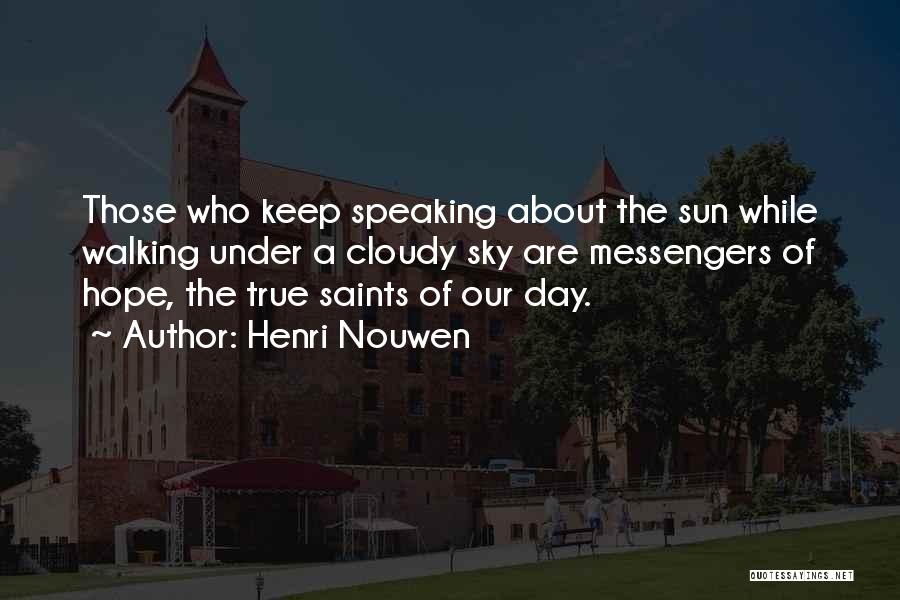 Henri Nouwen Quotes: Those Who Keep Speaking About The Sun While Walking Under A Cloudy Sky Are Messengers Of Hope, The True Saints