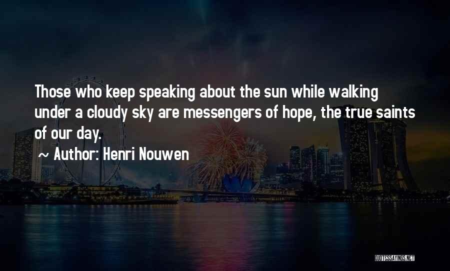 Henri Nouwen Quotes: Those Who Keep Speaking About The Sun While Walking Under A Cloudy Sky Are Messengers Of Hope, The True Saints