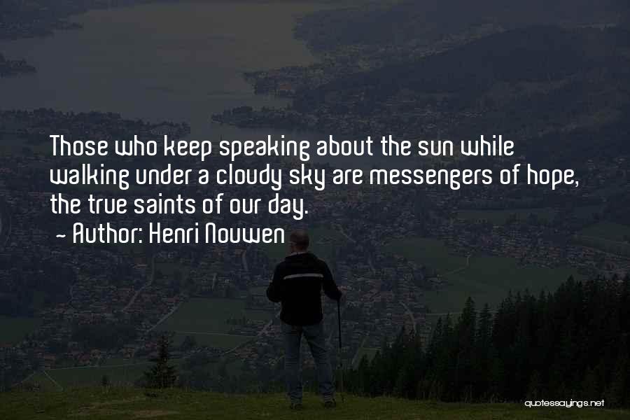 Henri Nouwen Quotes: Those Who Keep Speaking About The Sun While Walking Under A Cloudy Sky Are Messengers Of Hope, The True Saints