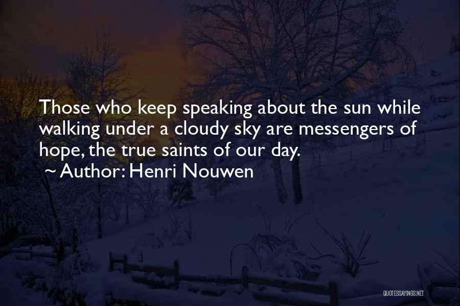 Henri Nouwen Quotes: Those Who Keep Speaking About The Sun While Walking Under A Cloudy Sky Are Messengers Of Hope, The True Saints