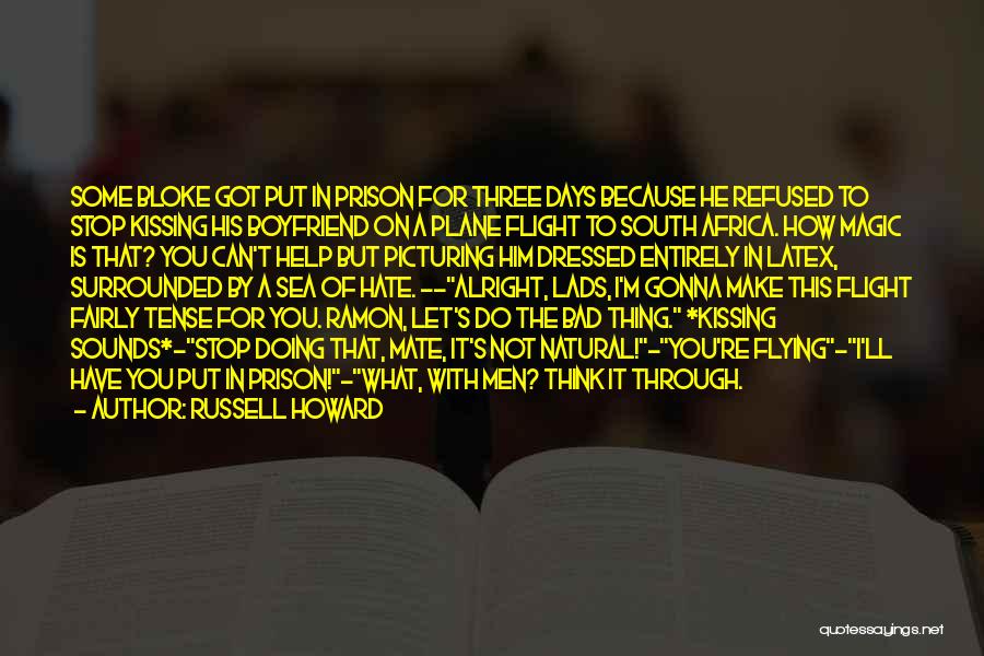 Russell Howard Quotes: Some Bloke Got Put In Prison For Three Days Because He Refused To Stop Kissing His Boyfriend On A Plane