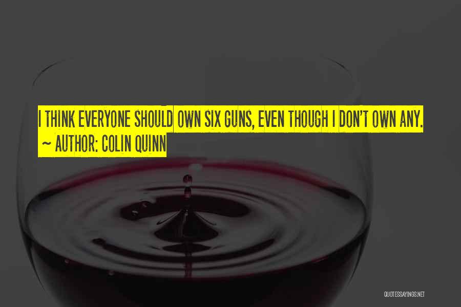 Colin Quinn Quotes: I Think Everyone Should Own Six Guns, Even Though I Don't Own Any.