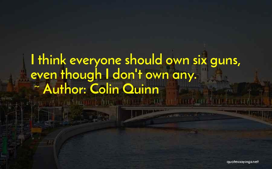 Colin Quinn Quotes: I Think Everyone Should Own Six Guns, Even Though I Don't Own Any.