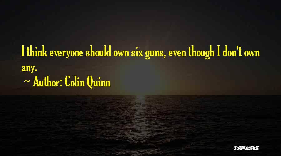 Colin Quinn Quotes: I Think Everyone Should Own Six Guns, Even Though I Don't Own Any.