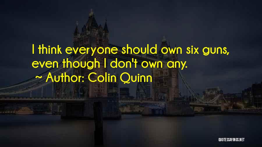 Colin Quinn Quotes: I Think Everyone Should Own Six Guns, Even Though I Don't Own Any.