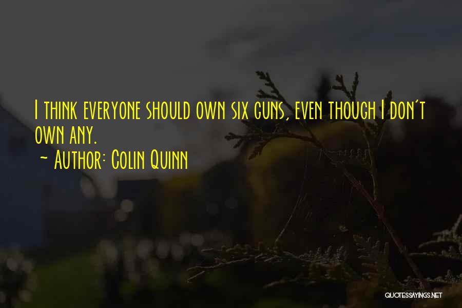 Colin Quinn Quotes: I Think Everyone Should Own Six Guns, Even Though I Don't Own Any.