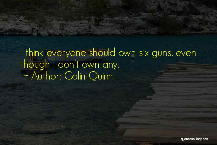 Colin Quinn Quotes: I Think Everyone Should Own Six Guns, Even Though I Don't Own Any.