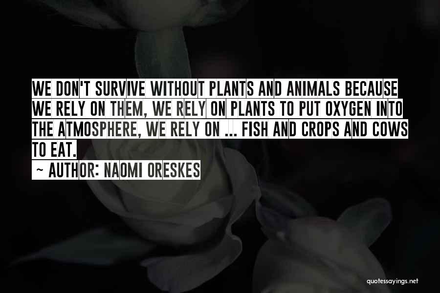 Naomi Oreskes Quotes: We Don't Survive Without Plants And Animals Because We Rely On Them, We Rely On Plants To Put Oxygen Into