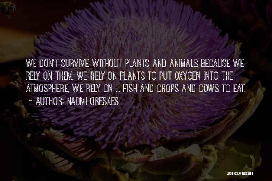 Naomi Oreskes Quotes: We Don't Survive Without Plants And Animals Because We Rely On Them, We Rely On Plants To Put Oxygen Into