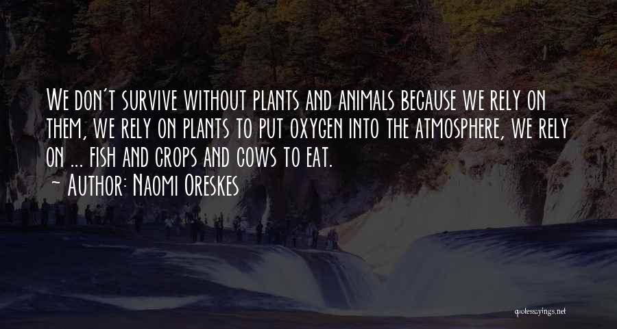 Naomi Oreskes Quotes: We Don't Survive Without Plants And Animals Because We Rely On Them, We Rely On Plants To Put Oxygen Into