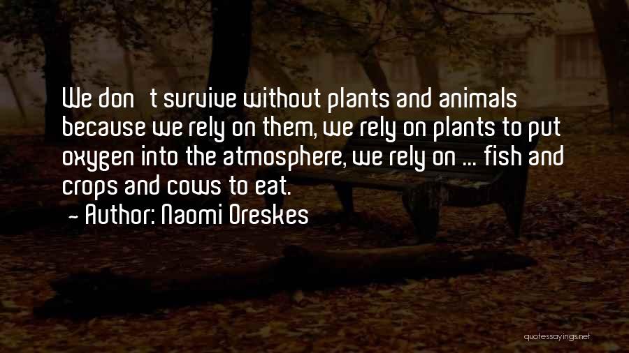 Naomi Oreskes Quotes: We Don't Survive Without Plants And Animals Because We Rely On Them, We Rely On Plants To Put Oxygen Into