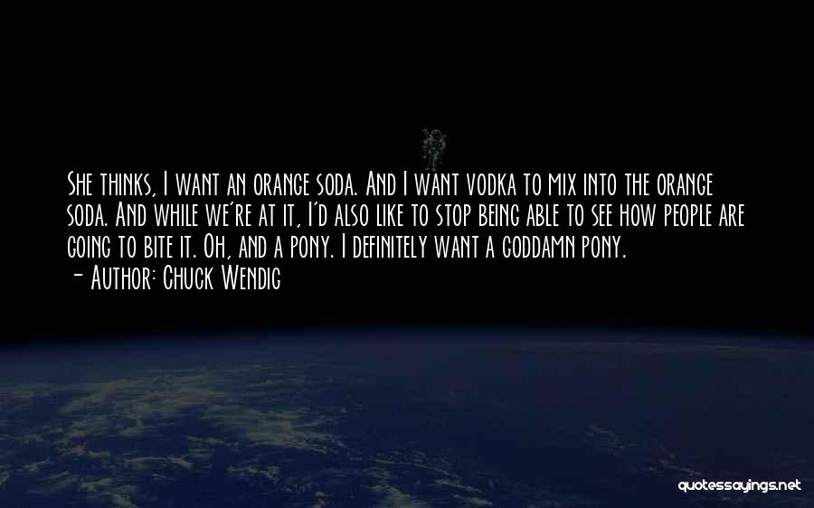 Chuck Wendig Quotes: She Thinks, I Want An Orange Soda. And I Want Vodka To Mix Into The Orange Soda. And While We're