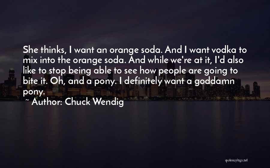 Chuck Wendig Quotes: She Thinks, I Want An Orange Soda. And I Want Vodka To Mix Into The Orange Soda. And While We're