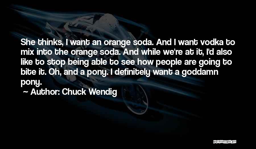 Chuck Wendig Quotes: She Thinks, I Want An Orange Soda. And I Want Vodka To Mix Into The Orange Soda. And While We're