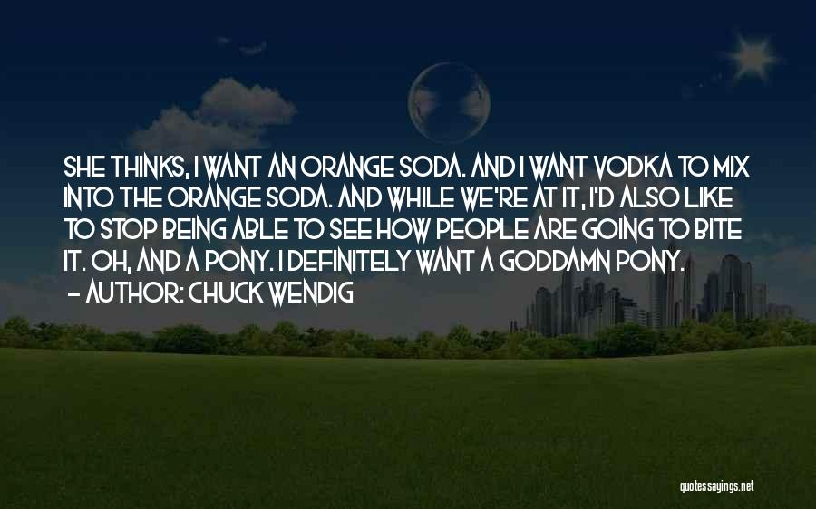 Chuck Wendig Quotes: She Thinks, I Want An Orange Soda. And I Want Vodka To Mix Into The Orange Soda. And While We're