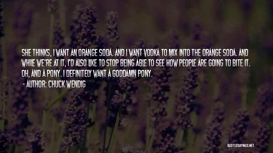 Chuck Wendig Quotes: She Thinks, I Want An Orange Soda. And I Want Vodka To Mix Into The Orange Soda. And While We're