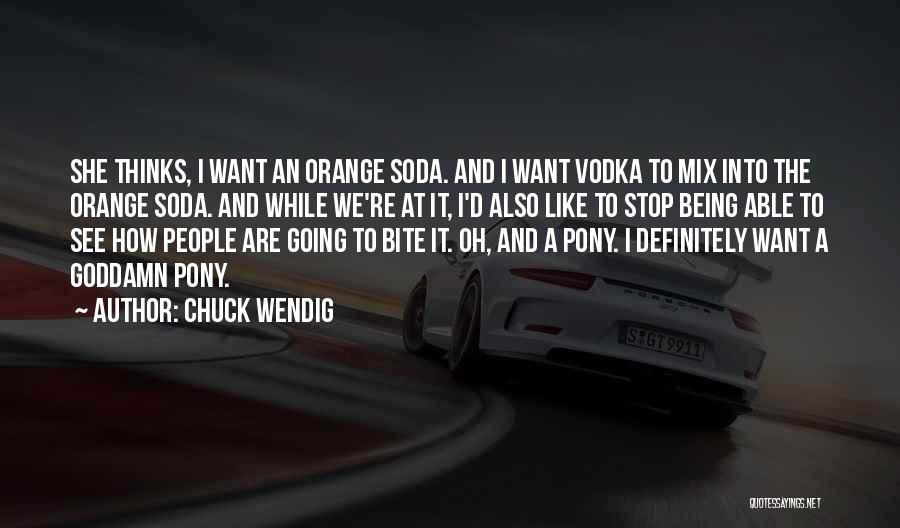 Chuck Wendig Quotes: She Thinks, I Want An Orange Soda. And I Want Vodka To Mix Into The Orange Soda. And While We're