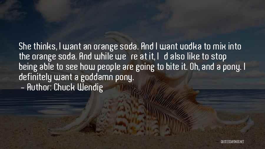 Chuck Wendig Quotes: She Thinks, I Want An Orange Soda. And I Want Vodka To Mix Into The Orange Soda. And While We're