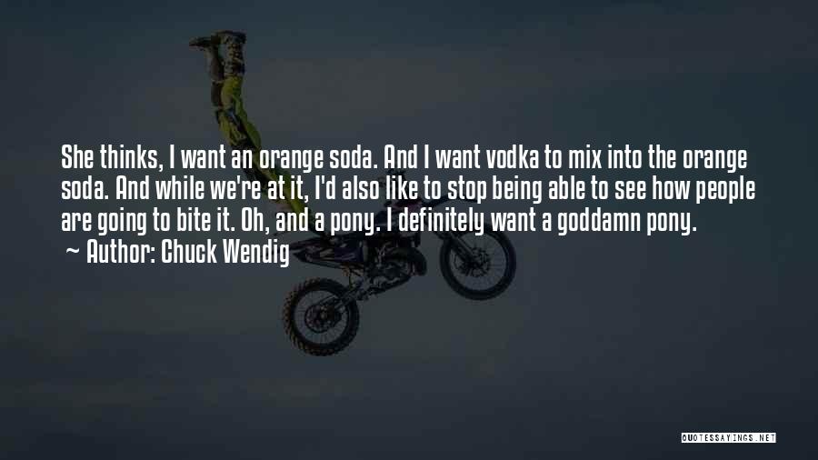 Chuck Wendig Quotes: She Thinks, I Want An Orange Soda. And I Want Vodka To Mix Into The Orange Soda. And While We're