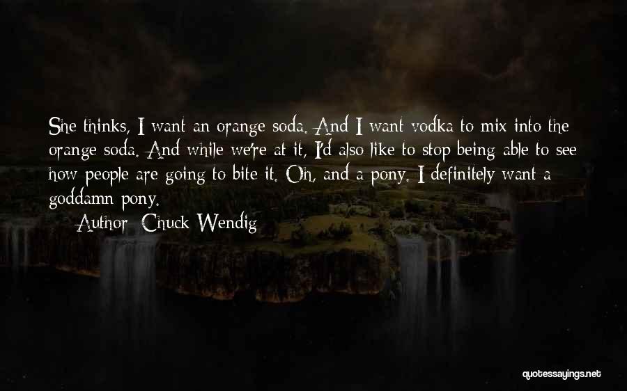 Chuck Wendig Quotes: She Thinks, I Want An Orange Soda. And I Want Vodka To Mix Into The Orange Soda. And While We're