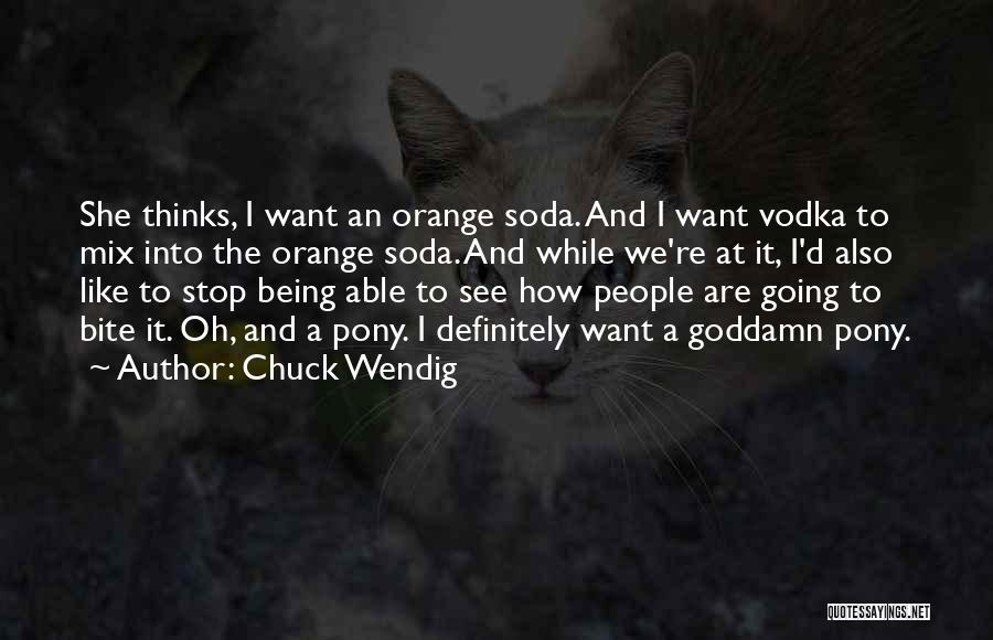 Chuck Wendig Quotes: She Thinks, I Want An Orange Soda. And I Want Vodka To Mix Into The Orange Soda. And While We're