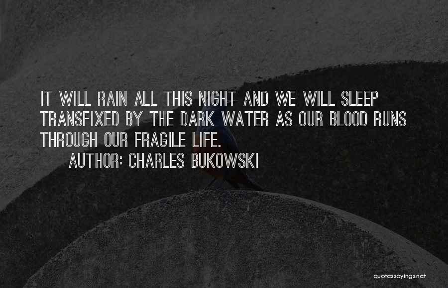 Charles Bukowski Quotes: It Will Rain All This Night And We Will Sleep Transfixed By The Dark Water As Our Blood Runs Through