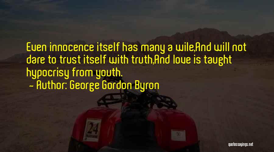 George Gordon Byron Quotes: Even Innocence Itself Has Many A Wile,and Will Not Dare To Trust Itself With Truth,and Love Is Taught Hypocrisy From