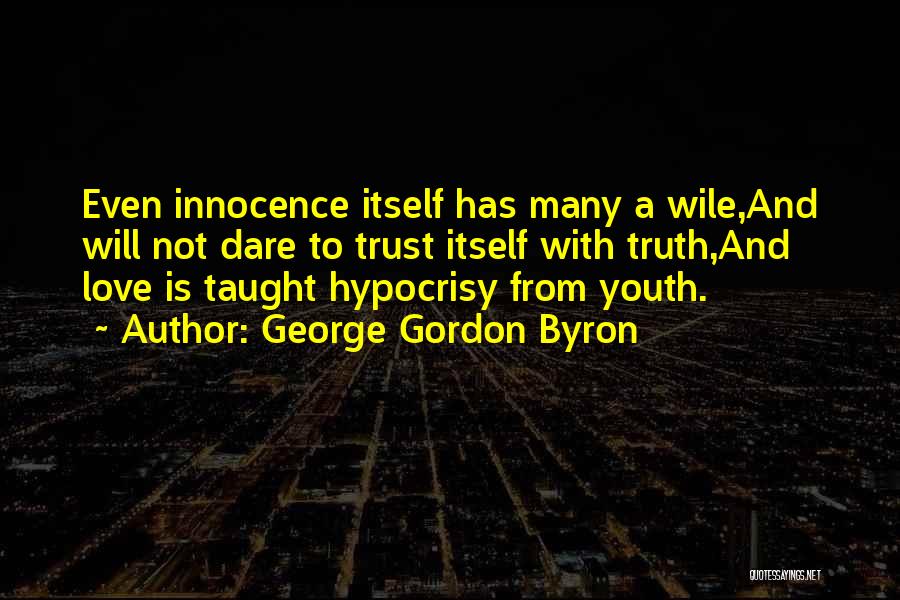 George Gordon Byron Quotes: Even Innocence Itself Has Many A Wile,and Will Not Dare To Trust Itself With Truth,and Love Is Taught Hypocrisy From