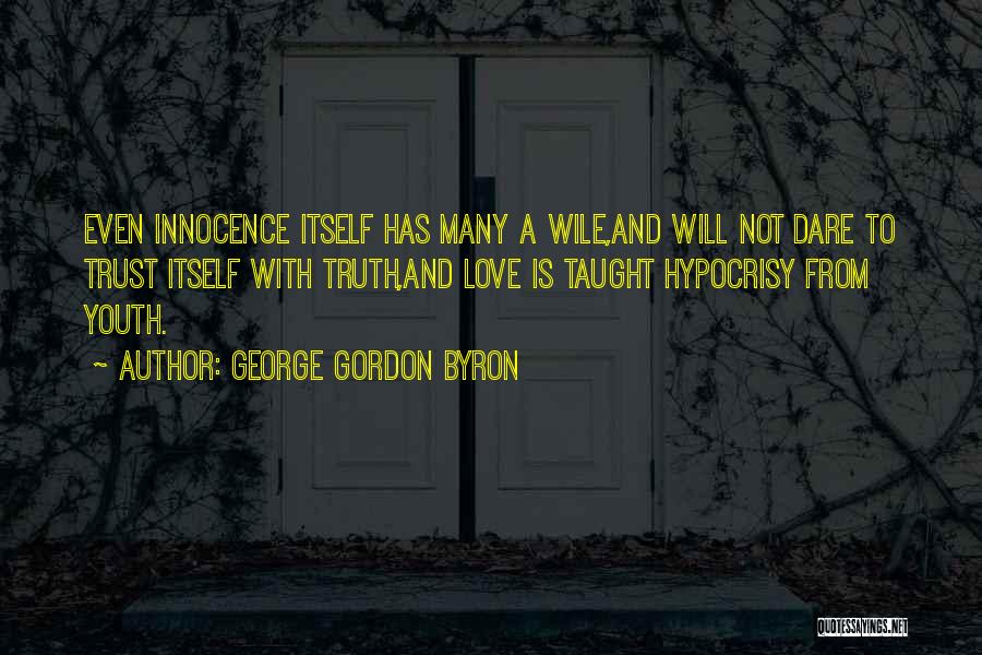 George Gordon Byron Quotes: Even Innocence Itself Has Many A Wile,and Will Not Dare To Trust Itself With Truth,and Love Is Taught Hypocrisy From