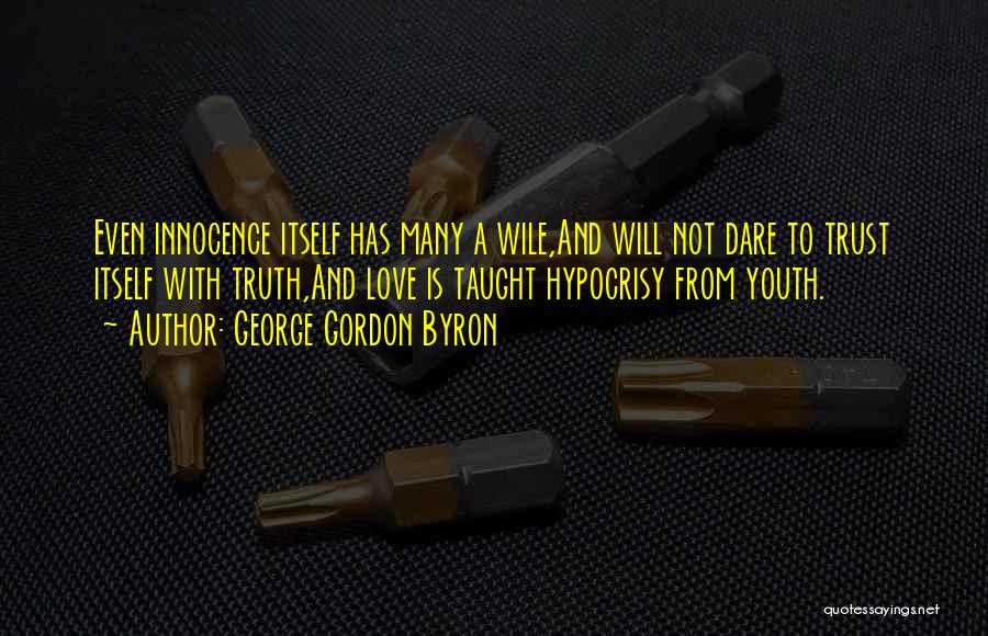 George Gordon Byron Quotes: Even Innocence Itself Has Many A Wile,and Will Not Dare To Trust Itself With Truth,and Love Is Taught Hypocrisy From