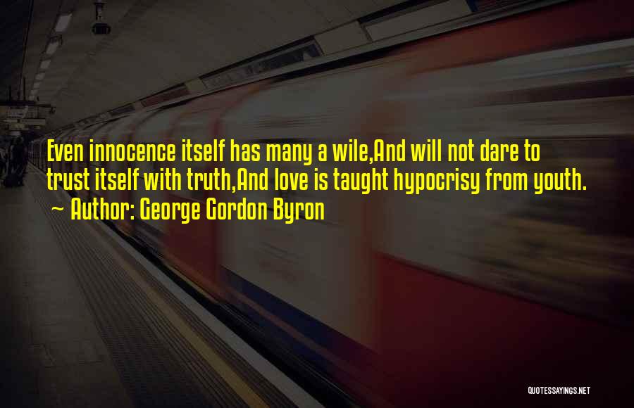 George Gordon Byron Quotes: Even Innocence Itself Has Many A Wile,and Will Not Dare To Trust Itself With Truth,and Love Is Taught Hypocrisy From