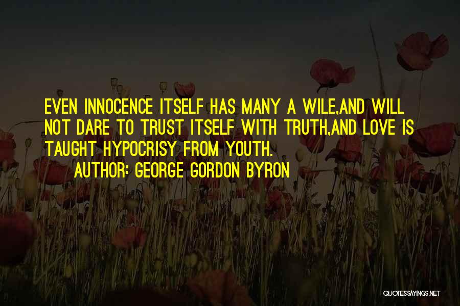 George Gordon Byron Quotes: Even Innocence Itself Has Many A Wile,and Will Not Dare To Trust Itself With Truth,and Love Is Taught Hypocrisy From