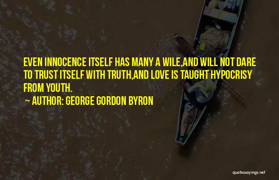 George Gordon Byron Quotes: Even Innocence Itself Has Many A Wile,and Will Not Dare To Trust Itself With Truth,and Love Is Taught Hypocrisy From