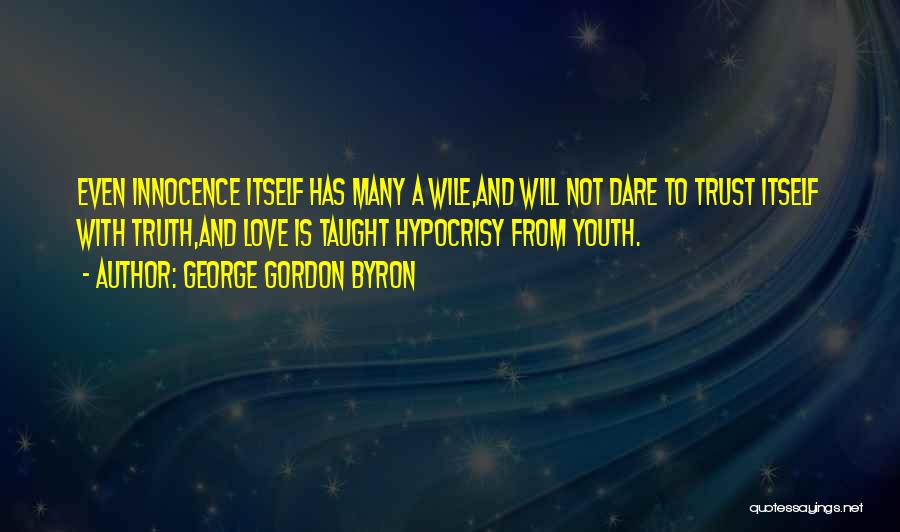 George Gordon Byron Quotes: Even Innocence Itself Has Many A Wile,and Will Not Dare To Trust Itself With Truth,and Love Is Taught Hypocrisy From