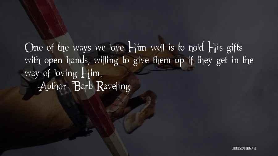 Barb Raveling Quotes: One Of The Ways We Love Him Well Is To Hold His Gifts With Open Hands, Willing To Give Them