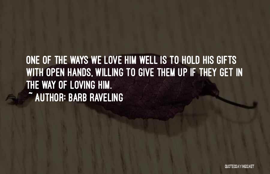 Barb Raveling Quotes: One Of The Ways We Love Him Well Is To Hold His Gifts With Open Hands, Willing To Give Them