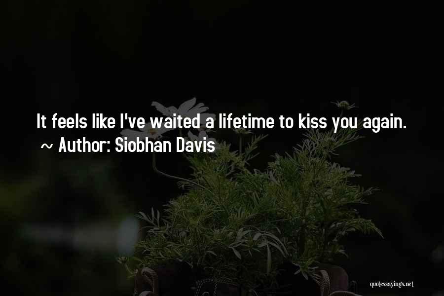 Siobhan Davis Quotes: It Feels Like I've Waited A Lifetime To Kiss You Again.